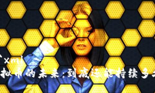 ```xml
虚拟币的未来:到底还能持续多久?