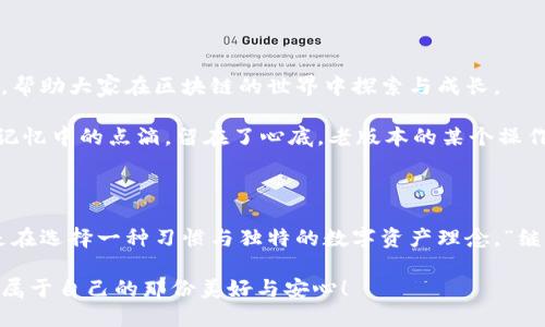  【老版本TP钱包APP的使用体验与技巧】 / 
 guanjianci TP钱包, 老版本, 使用技巧 /guanjianci 

引言：TP钱包的魅力与价值

在当今数字化时代，区块链和加密货币的发展如火如荼，钱包的需求也随之水涨船高。其中，TP钱包以其便捷性和安全性受到众多用户的青睐。然而，对于一些习惯于使用老版本的用户来说，切换到新版本可能会感觉尴尬与不适应。这种情感并非个例，颇具代表性！许多人依然沉迷于老版本所带来的熟悉感与怀旧的温暖。

为何选择老版本TP钱包APP？

选择老版本TP钱包APP的用户不乏其人，背后的原因有很多。首先是对功能的熟知与适应，老版本的界面设计、功能设置与操作习惯都有其独特的韵味。曾几何时，使用老版本的那种流畅与轻松，给人带来了高效的使用体验！相比之下，新版本可能会增加不必要的操作复杂度，让人难以适应。

其次，老版本在某些方面的稳定性也受到用户的推崇。有些用户在新版本中遇到的bug和功能不完善的问题让他们对新版本心存疑虑，这种不安的情绪无疑增强了对老版本的依赖感。

老版本TP钱包的使用技巧

虽然老版本TP钱包可能是一些用户的“避风港”，但是要充分发挥其优势，掌握几项使用技巧是不可或缺的。

1. 充分利用安全密码与备份功能

安全是每个数字钱包用户最关注的核心问题之一。在老版本TP钱包中，确保设置一个强密码是重中之重！多么令人振奋！拥有一个复杂而不会被轻易猜中的密码，无疑为你的资产保驾护航。同时，定期备份钱包数据，确保安全的同时，也为将来的使用打下坚实的基础。

2. 精通功能布局与操作逻辑

老版本TP钱包的界面设计虽显得略为简单，却恰恰是其魅力所在。用户可以通过熟练掌握操作逻辑，快速找到所需功能。“这简直太省事了！”对于那些熟悉这一布局的用户来说，无疑是时间和精力的双重节约！无论是转账、提现还是查看余额，流程都可轻而易举！

3. 借助社区力量获得帮助与支持

在使用老版本的过程中，难免会遇到一些问题。此时，不妨借助用户社区，利用各类论坛和社交媒体，寻求解决方案与经验分享。在这些平台上，有众多忠实的老版本用户乐于分享自己的使用心得与解决办法，互帮互助，共同维护这份情怀！

老版本TP钱包的情感联系

对于很多用户而言，老版本TP钱包不仅仅是一个数字钱包，更承载着他们与数字资产的亲密关系！像是一位老朋友，见证了用户们的投资起伏与精彩瞬间，帮助大家在区块链的世界中探索与成长。

回忆起初次使用TP钱包的那些日子，心中总是涌现出阵阵涟漪。那时的自己满怀期待，探索着这个崭新的数字世界！资金的增长、数字货币的转变，都化作记忆中的点滴，留在了心底。老版本的某个操作、某个界面设计，仿佛都在不断提醒着你，曾经的种种是多么宝贵而难忘！让人不禁感慨：“这一切真的很美好！”

结语：继续与老版本同行

虽然技术日新月异，新版本不断推陈出新，但对于老版本TP钱包的用户来说，这种对熟悉感的执念是一种无形的情感纽带。选择继续使用老版本的你，也是在选择一种习惯与独特的数字资产理念。“继续前行，不忘初心！”随着新技术的发展，尽管我们可能会面临更多的选择和挑战，但归根结底，最终往往是内心深处那份对熟悉感的渴望将我们紧紧相连。

无论你选择的是老版本还是新版本，最重要的是审视自己的需求，做出最适合自己的选择。愿每一位TP钱包的用户都能在这个数字资产的新时代中，找到属于自己的那份美好与安心！