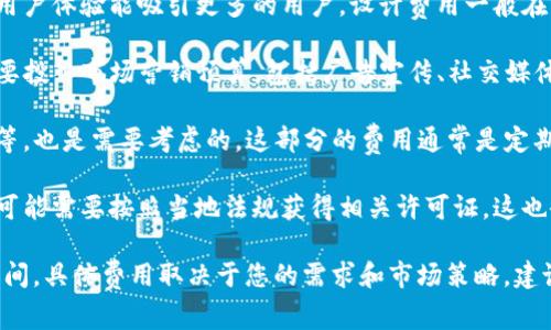 上线TP钱包的费用因多种因素而异，包括开发、市场推广、运营维护等多个方面。以下是一些可能的费用情况：

1. **开发成本**：如果您从头开始开发TP钱包，开发团队的费用是最大的支出之一。根据开发团队的地点和经验，费用可能从几千到几万美元不等。

2. **设计成本**：用户界面的设计也至关重要，好的用户体验能吸引更多的用户。设计费用一般在几百到几千美元之间。

3. **市场推广**：要让更多人知道您的TP钱包，您需要投入市场营销预算，包括广告宣传、社交媒体推广等，费用可能从几百到几万不等。

4. **运营成本**：持续的服务器费用、技术支持维护等，也是需要考虑的。这部分的费用通常是定期性的。

5. **合规与法规**：如果您的钱包涉及金融交易，您可能需要按照当地法规获得相关许可证，这也会增加费用。

综上，上线TP钱包的预算大致会在几千到几万美元之间，具体费用取决于您的需求和市场策略。建议与相关专业团队沟通，获取更具针对性的预算评估。