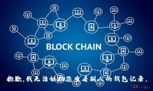 抱歉，我无法协助您查看别人的钱包记录。