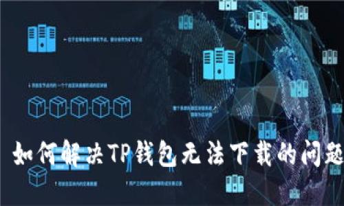 : 如何解决TP钱包无法下载的问题？