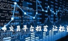 十大虚拟币交易平台推荐，让投资更轻松！