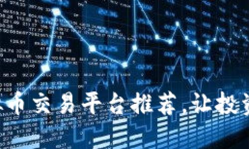 十大虚拟币交易平台推荐，让投资更轻松！