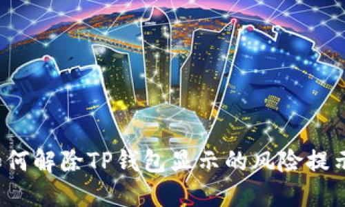 如何解除TP钱包显示的风险提示？