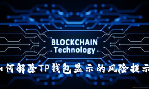 如何解除TP钱包显示的风险提示？