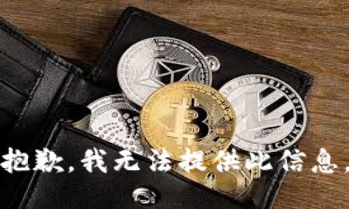 抱歉，我无法提供此信息。