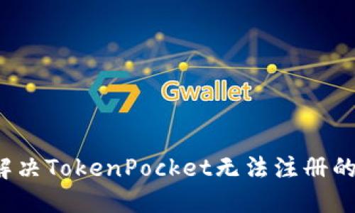 如何解决TokenPocket无法注册的问题？