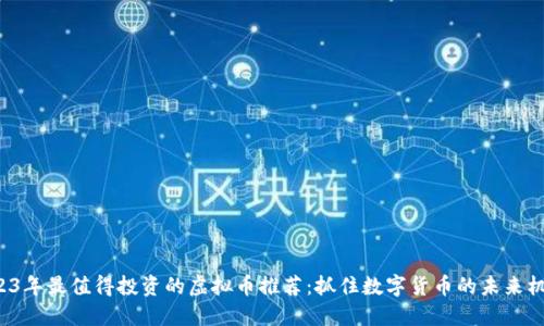 2023年最值得投资的虚拟币推荐：抓住数字货币的未来机遇！