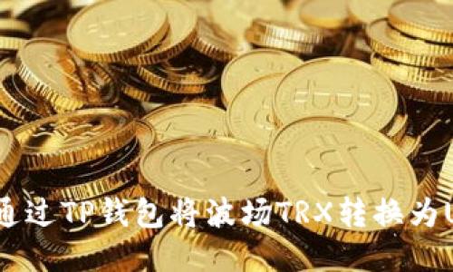 如何通过TP钱包将波场TRX转换为USDT？