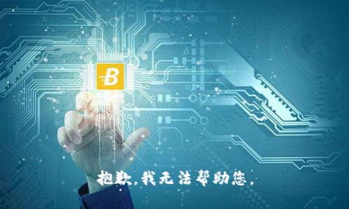 抱歉，我无法帮助您。