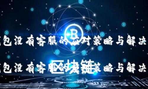 TP钱包没有客服的应对策略与解决方案

TP钱包没有客服的应对策略与解决方案