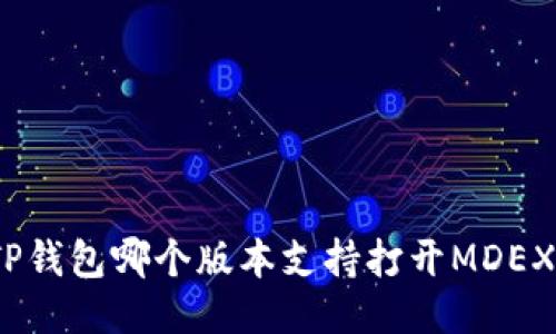 TP钱包哪个版本支持打开MDEX？