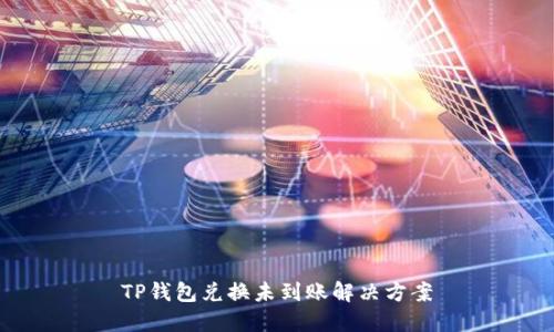 TP钱包兑换未到账解决方案