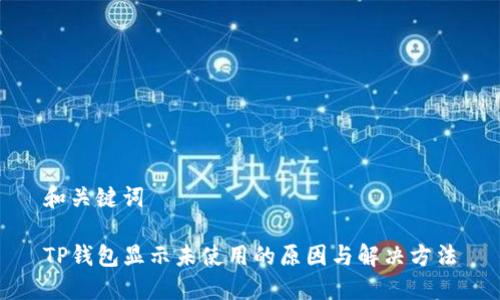 和关键词

TP钱包显示未使用的原因与解决方法