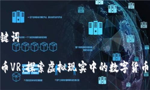 和关键词

虚拟币VR：探索虚拟现实中的数字货币革命