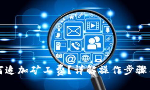 和关键词

TP钱包如何追加矿工费？详解操作步骤与注意事项