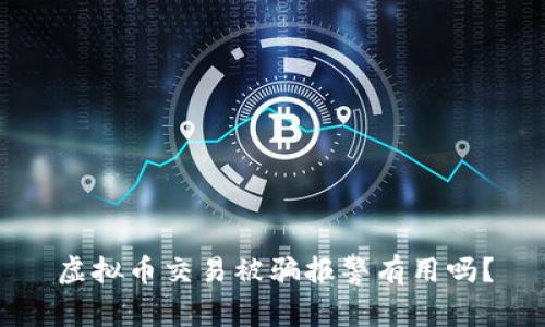 虚拟币交易被骗报警有用吗？