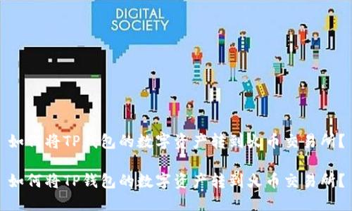 如何将TP钱包的数字资产转到火币交易所？

如何将TP钱包的数字资产转到火币交易所？