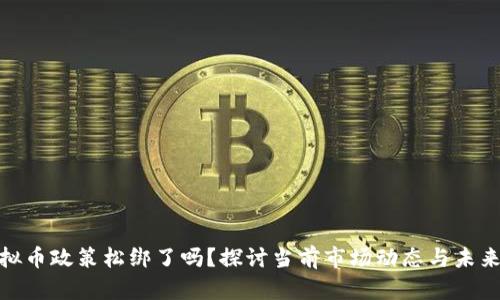 : 虚拟币政策松绑了吗？探讨当前市场动态与未来趋势