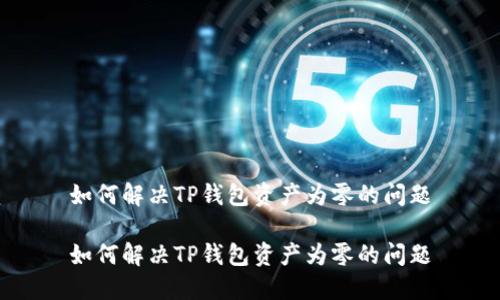 如何解决TP钱包资产为零的问题

如何解决TP钱包资产为零的问题